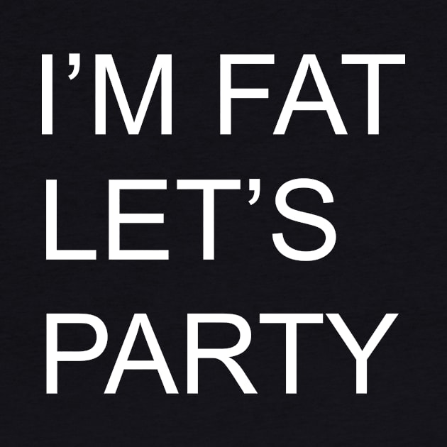 I'M FAT LETS PARTY by Cactux